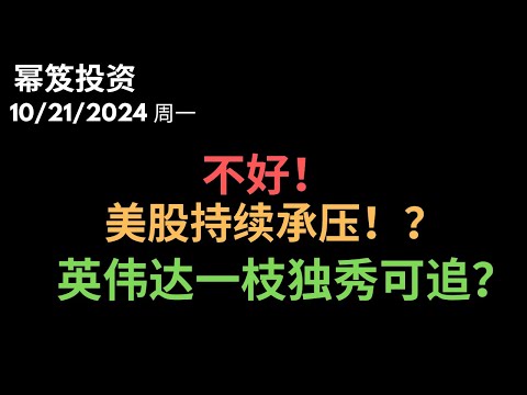 第1307期「幂笈投资」10/21/2024 承压！ 美股持续产生不间断的波段阻力！｜ 英伟达，一枝独秀 ｜ moomoo