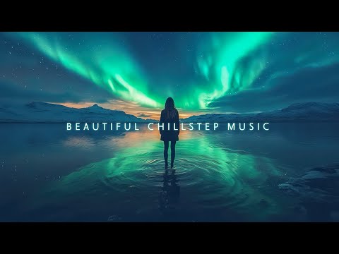 Relaxing Beneath the Aurora ~Beautiful Chillstep Music Mix to Nurture Inner Calm ~ Deep Chillout Mix