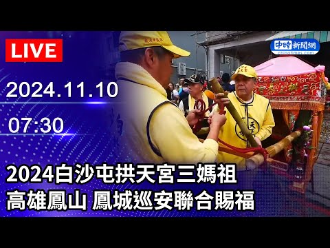 🔴【LIVE直播】2024白沙屯拱天宮三媽祖　高雄鳳山 鳳城巡安聯合賜福｜2024.11.10 @ChinaTimes