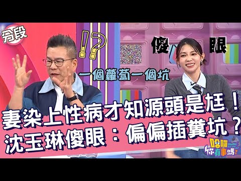 妻染上性病才知源頭是尪！沈玉琳傻眼：偏偏插糞坑？沈玉琳 欣西亞︱Part3/4 EP191👋20241023︱哈囉 你有事嗎