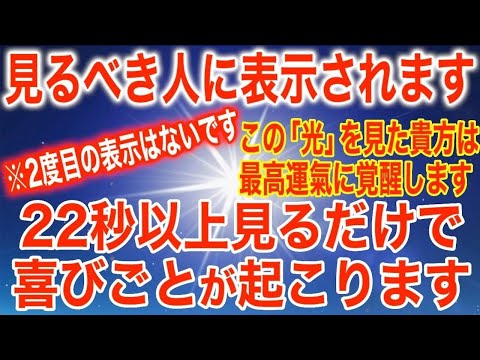 22秒だけで良いです。この光を見た人は、最高運氣に覚醒し、想定外のレベルで人生が変わり、嬉しいこと、喜ばしいことが起こるよう長期間の修行で得たエネルギーを入れています。周波数は639Hz(@0323)