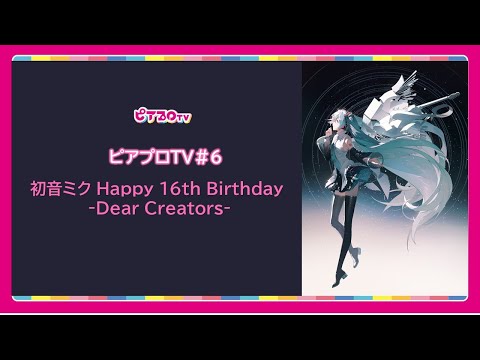 ピアプロTV  ～初音ミク Happy 16th Birthday ‐Dear Creators‐ 特集～