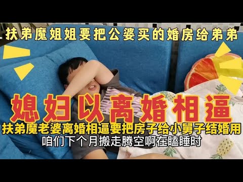 扶弟魔姐姐以离婚相逼，要公婆的房子给弟弟做婚房，小伙做法解气