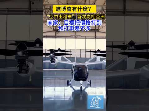 “空中出租車”首次亮相亞洲，中國商家：目標把價格打到和打車差不多。#進博會 #中國科技