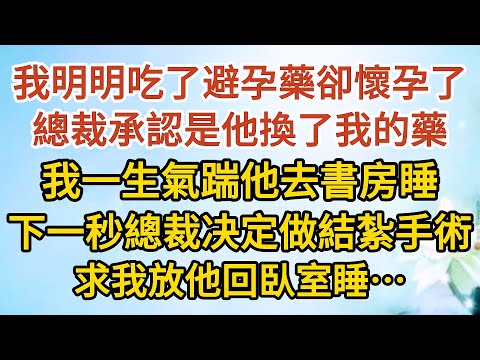 《我想離婚》第12集：我明明吃了避孕藥卻懷孕了，總裁承認是他換了我的藥，我一生氣踹他去書房睡，下一秒總裁决定做結紮手術，求我放他回臥室睡…… #戀愛#婚姻#情感 #愛情#甜寵#故事#小說#霸總