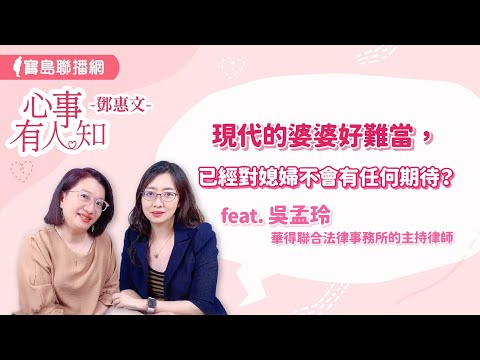 現代的婆婆好難當，已經對媳婦不會有任何期待？ - 鄧惠文 專訪 吳孟玲 華得聯合法律事務所的主持律師 -【心事有人知】20240711