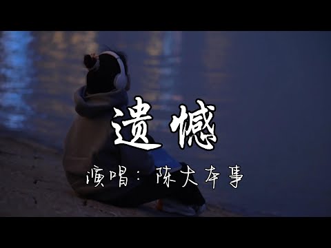 陈大本事 - 遗憾『你总爱让往事跟随 怕过去白费，莫非要你尝尽了苦悲 才懂真情可贵。』『动态歌词MV』