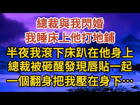 巜閃婚老公是總裁》第02集：總裁與我閃婚，我睡床上他打地鋪，半夜我滾下床趴在他身上，總裁被砸醒發現唇貼一起，一個翻身把我壓在身下……#婚姻#情感故事#甜寵#故事#小說#霸總