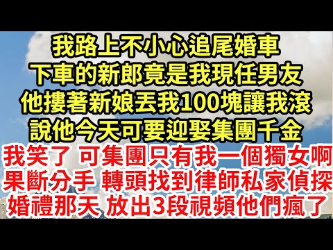 我路上不小心追尾婚車，下車的新郎竟是我現任男友，他摟著新娘丟我100塊，讓我滾說他今天可要迎娶集團千金，我笑了 可集團只有我一個獨女啊，我果斷分手 轉頭找到律師偵探#為人處世#養老#中年#情感故事