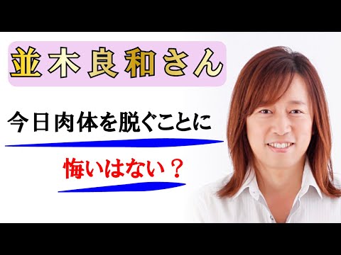 【並木良和さん】今日肉体を脱ぐことになっても悔いはない？～全てを丁寧に生きて、やり残しをしない～