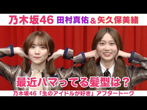 【乃木坂46】田村真佑&矢久保美緒  最近の髪型は憧れの女性をイメージ♡「生のアイドルが好き」アフタートーク