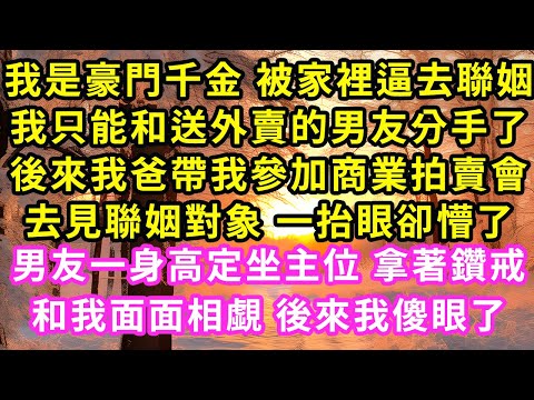 我是豪門千金 被家裡逼去聯姻，我只能和送外賣的男友分手了，後來我爸帶我參加商業拍賣會去見聯姻對象 一抬眼卻懵了男友一身高定坐主位 拿著鑽戒和我面面相覷 後來我傻眼了#甜寵#灰姑娘#霸道總裁#愛情#婚姻