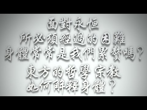 ＃面對永恆所必須經過的困難，身體常常是我們累贅嗎❓東方的哲學、宗教如何解釋身體❓（希伯來書要理問答 第491問）