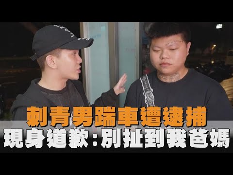 快新聞／刺青男踹車拍片開嗆遭逮捕　晚間現身道歉：別扯到我爸媽－全民話燒