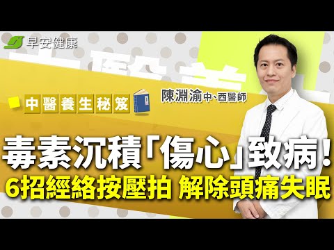 毒素沉積「傷心」致病！6招經絡按壓拍，解除頭痛、胃痛、失眠︱陳淵渝 中西醫師【早安健康X中醫養生秘笈】