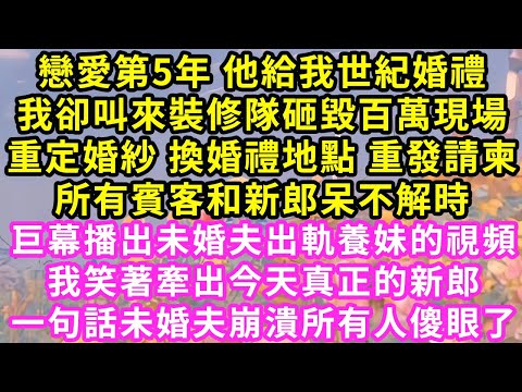 戀愛第5年 他給我世紀婚禮，我卻叫來裝修隊砸毀百萬現場重定婚紗 換婚禮地點 重發請柬，所有賓客和新郎呆不解時，我笑著牽出今天真正的新郎，一句話未婚夫崩潰所有人傻眼了#甜寵#灰姑娘#霸道總裁#愛情#婚姻