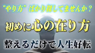 乱れた感情を整えて人生を好転させる「心の在り方」！ 方法ばかりに囚われている人はまずコレを整えてください。