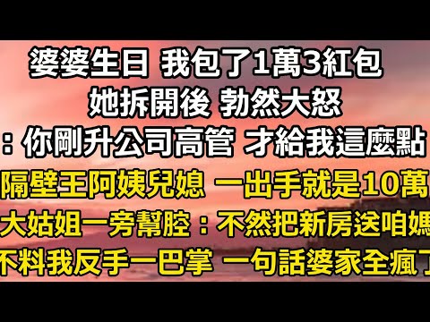 婆婆生日 我用一個月工資包了1萬3紅包，她拆開後 勃然大怒：你剛升公司高管 才給我這麼點，說隔壁王阿姨兒媳 一出手就是10萬，大姑姐一旁幫腔：不然把新房送咱媽也行#翠花的秘密#婆媳#家庭故事