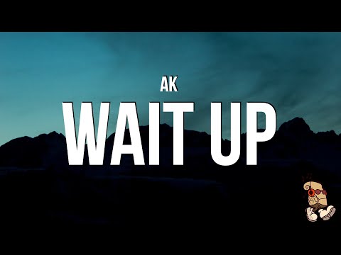 AK - Wait Up (Lyrics)