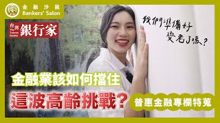 【台灣銀行家｜普惠金融特蒐】金融業該如何擋住這波高齡挑戰？我們準備好變老了嗎？｜第179期