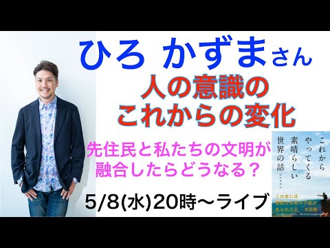 ひろかずまさん　「人の意識のこれからの変化」 先住民と私たちの文明が融合したらどうなる？