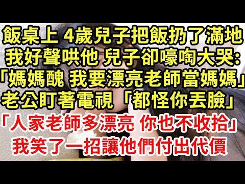 飯桌上 4歲兒子把飯扔了滿地我好聲哄他 兒子卻嚎啕大哭:「媽媽醜 我要漂亮老師當媽媽」老公盯著電視「都怪你丟臉」「人家老師多漂亮 你也不收拾」我笑了一招讓他們付出代價#為人處世#養老#中年#情感故事