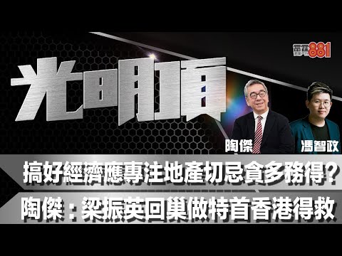 搞好經濟應專注地產切忌貪多務得？陶傑：梁振英回巢做特首香港得救