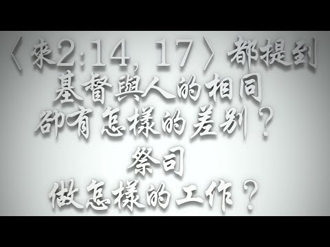 ＃〈來2:14, 17〉都提到基督與人的相同，卻有怎樣的差別❓祭司是做怎樣的工作❓（希伯來書要理問答 第512問）