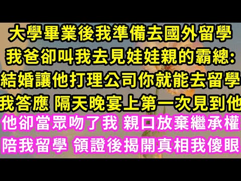 大學畢業後我準備去國外留學，我爸卻叫我去見娃娃親的霸總:結婚讓他打理公司你就能去留學，隔天晚宴上第一次見到他，他卻當眾吻了我 親口放棄繼承權陪我留學 一封信揭開真相我傻眼#甜寵#灰姑娘#霸道總裁