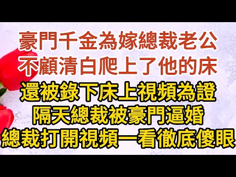 《總裁慌了》第07集： 豪門千金為嫁總裁老公，不顧清白爬上了他的床，還被錄下床上視頻為證，隔天總裁被豪門逼婚，總裁打開視頻一看徹底傻眼……#戀愛#婚姻#情感 #愛情#甜寵#故事#小說#霸總