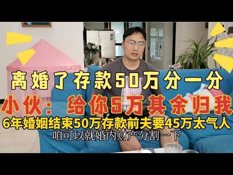 6年婚姻走向离婚，老公：存款50万分一分，我45万你5万，媳妇气懵