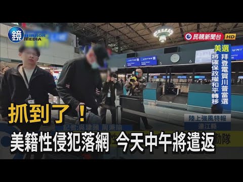 抓到了！ 美籍性侵犯落網  今天中午將遣返｜鏡週刊X民視新聞網