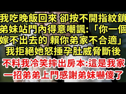 我吃晚飯回來 卻按不開指紋鎖,弟妹站門內得意嘲諷:「你一個嫁不出去的 賴你弟家不合適」我拒絕她怒捶孕肚威脅斷後,不料我冷笑摔出房本:這是我家一招弟弟上門感謝弟妹嚇傻了#為人處世#養老#中年#情感故事