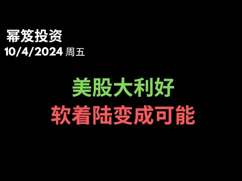 第1294期「幂笈投资」10/4/2024 美股大利好，软着陆变成可能，美国经济无衰退风险！｜