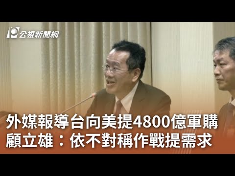 外媒報導台向美提4800億軍購 顧立雄：依不對稱作戰提需求｜20241113 公視中晝新聞