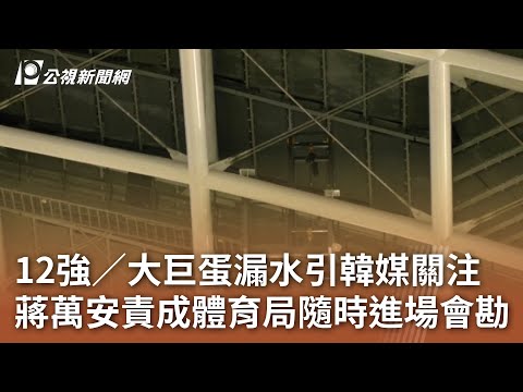 12強／大巨蛋漏水引韓媒關注 蔣萬安責成體育局隨時進場會勘｜20241114 公視中晝新聞