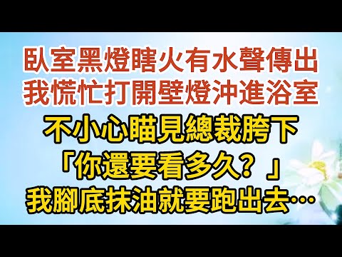 《我想離婚》第05集：臥室黑燈瞎火有水聲傳出，我慌忙打開壁燈沖進浴室，不小心瞄見總裁胯下，「你還要看多久？」，我腳底抹油就要跑出去…… #戀愛#婚姻#情感 #愛情#甜寵#故事#小說#霸總