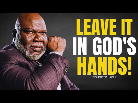 LEAVE IT IN GOD'S HANDS! - Motivational Speech By Bishop T. D. Jakes