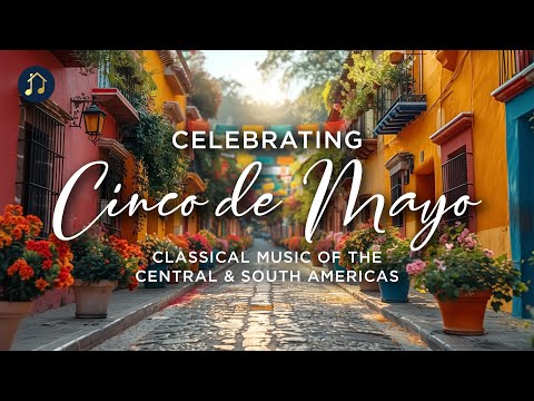 Celebrating Cinco de Mayo - Classical Music of the Central & South Americas