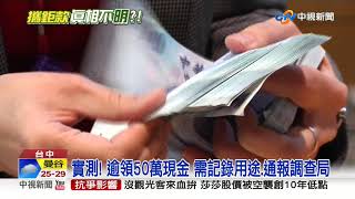 實測! 逾領50萬現金 需記錄用途.通報調查局│中視新聞 20190904