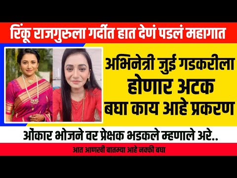 अभिनेत्री जुई गडकरी ला होणार अटक || Onkar bhojane, Rinku rajguru, marathi celebrity news