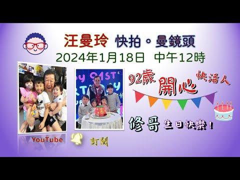 汪曼玲《快拍。曼鏡頭》2024年1月18日 中午12時   修哥92歲生日快樂  !  兒孫滿堂，身體健康，繼續拍好戲。