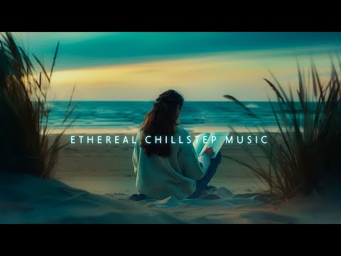 Ethereal Chillstep Music Mix ~ Deep Chillout Music playlist to Bring Serenity to Your Soul