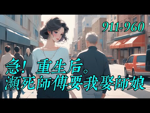 《急！重生后，瀕死師傅要我娶師娘》911-960钻石王老五陈兴邦重生87年，濒死的师傅让自己代他照顾漂亮的师母。　　那就从答应师傅救回师母踹了恶心的女朋友开始辉煌的人生吧！