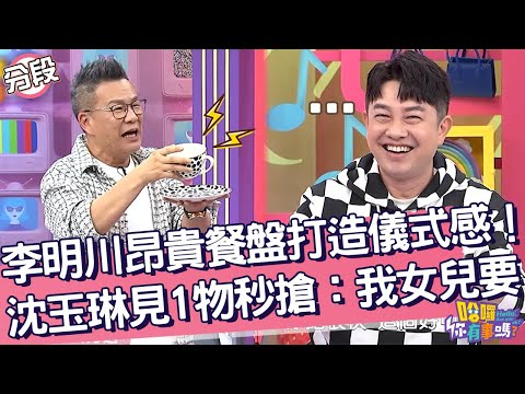 李明川買昂貴餐盤打造儀式感！沈玉琳「見1物」秒搶：我女兒要！沈玉琳 李明川︱Part2/4 EP202👋20241112︱哈囉 你有事嗎