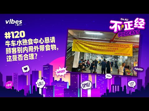 《不正经PODCAST》Ep 120：牛车水熟食中心恳请顾客别内用外带食物，这是否合理？