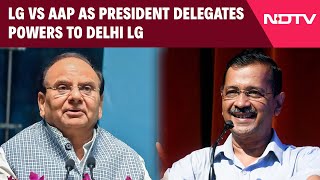 AAP | Delhi LG vs AAP Government As President Delegates More Powers to Delhi Lieutenant Governor