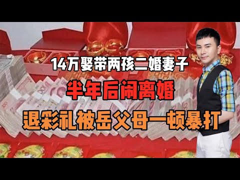 14万娶带两孩二婚妻子！半年后闹离婚！退彩礼被岳父母一顿暴打！