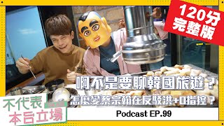 【完整版】不代表本台立場ep.99：啊不是要聊韓國旅遊？怎麼變蔡宗翰在反駁洪+0指控？