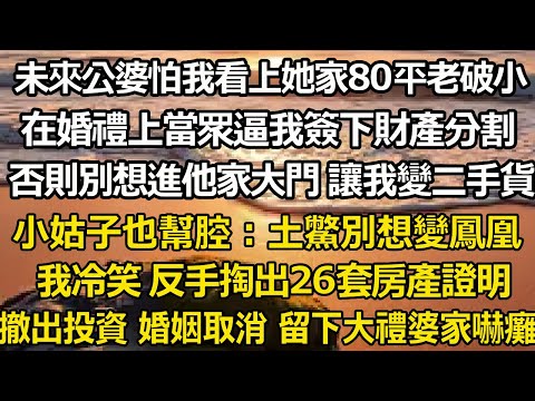 未來公婆怕我看上她家80平老破小，在婚禮上當眾逼我簽下財產分割，否則別想進他家大門 讓我變二手貨，小姑子也幫腔：土鱉別想變鳳凰，我冷笑 反手掏出26套房產證明，撤出投資 #翠花的秘密#婆媳#家庭故事